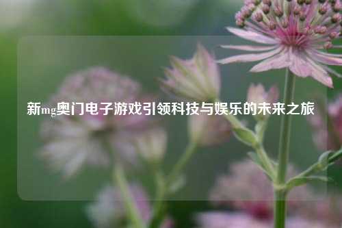 新mg奥门电子游戏引领科技与娱乐的未来之旅