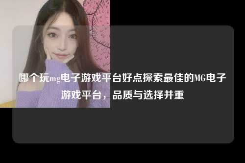哪个玩mg电子游戏平台好点探索最佳的MG电子游戏平台，品质与选择并重