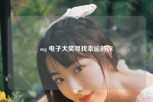 mg 电子大奖寻找幸运的你