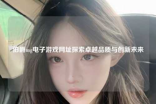 伯爵mg电子游戏网址探索卓越品质与创新未来
