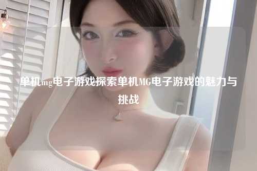单机mg电子游戏探索单机MG电子游戏的魅力与挑战