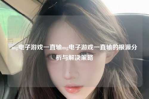 mg电子游戏一直输mg电子游戏一直输的根源分析与解决策略