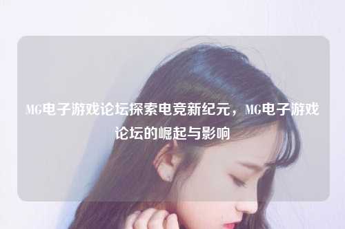 MG电子游戏论坛探索电竞新纪元，MG电子游戏论坛的崛起与影响