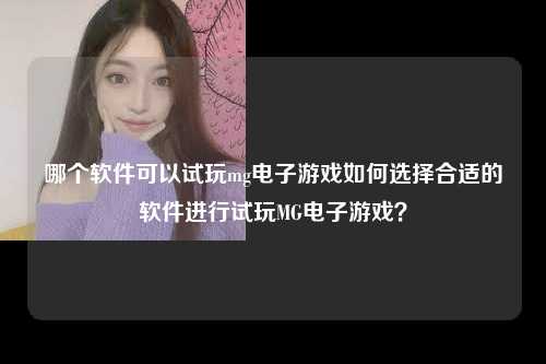 哪个软件可以试玩mg电子游戏如何选择合适的软件进行试玩MG电子游戏？