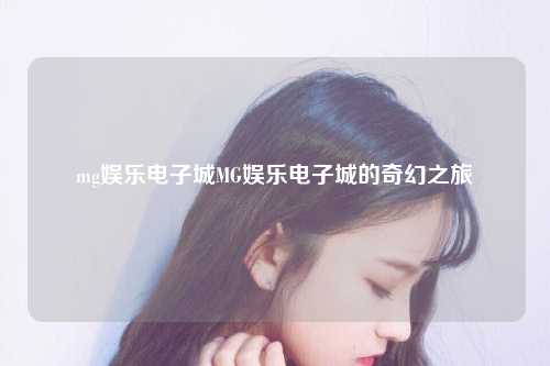 mg娱乐电子城MG娱乐电子城的奇幻之旅