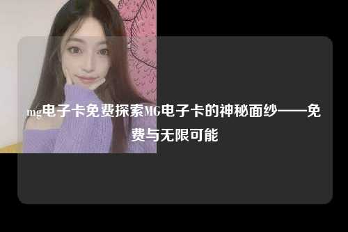 mg电子卡免费探索MG电子卡的神秘面纱——免费与无限可能