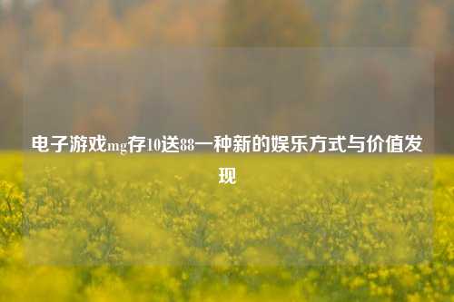 电子游戏mg存10送88一种新的娱乐方式与价值发现