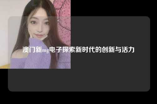 澳门新mg电子探索新时代的创新与活力