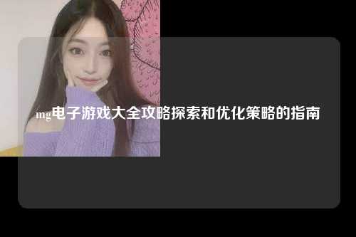 mg电子游戏大全攻略探索和优化策略的指南