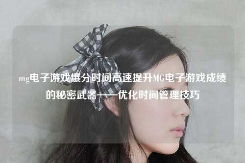 mg电子游戏爆分时间高速提升MG电子游戏成绩的秘密武器——优化时间管理技巧