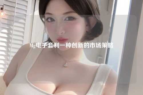 Mg电子套利一种创新的市场策略