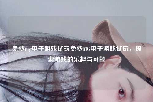免费mg电子游戏试玩免费MG电子游戏试玩，探索游戏的乐趣与可能
