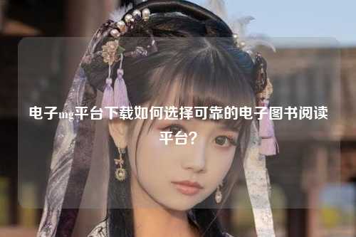 电子mg平台下载如何选择可靠的电子图书阅读平台？
