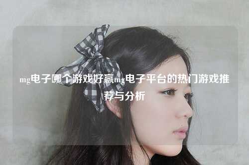 mg电子哪个游戏好赢mg电子平台的热门游戏推荐与分析