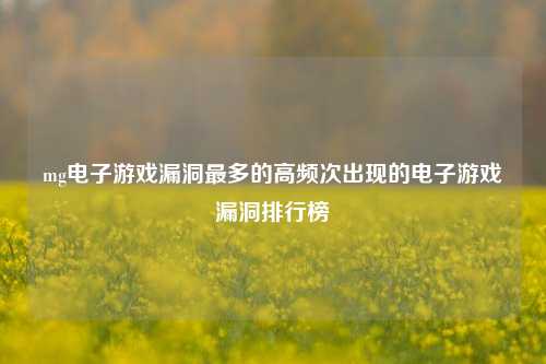 mg电子游戏漏洞最多的高频次出现的电子游戏漏洞排行榜