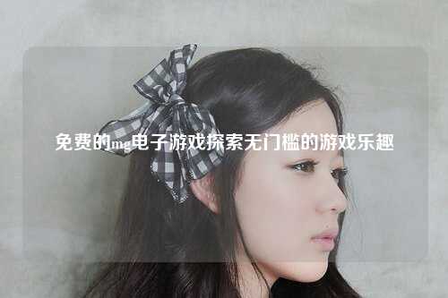 免费的mg电子游戏探索无门槛的游戏乐趣