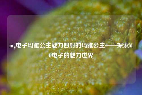 mg电子玛雅公主魅力四射的玛雅公主——探索MG电子的魅力世界