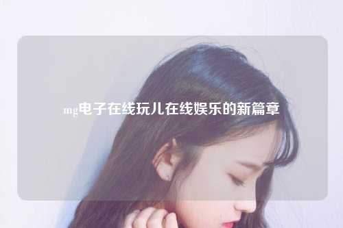 mg电子在线玩儿在线娱乐的新篇章