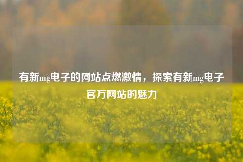 有新mg电子的网站点燃激情，探索有新mg电子官方网站的魅力
