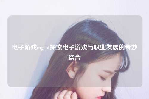 电子游戏mg pt探索电子游戏与职业发展的奇妙结合
