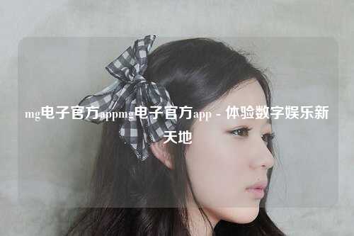 mg电子官方appmg电子官方app - 体验数字娱乐新天地