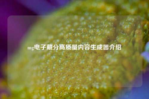mg电子藏分高质量内容生成器介绍