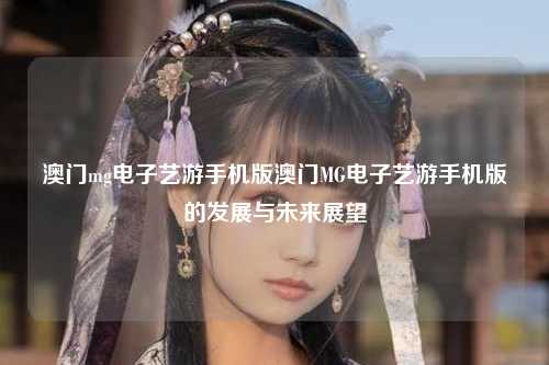 澳门mg电子艺游手机版澳门MG电子艺游手机版的发展与未来展望