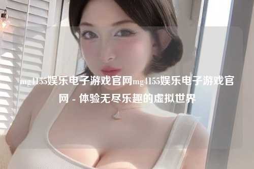 mg4155娱乐电子游戏官网mg4155娱乐电子游戏官网 - 体验无尽乐趣的虚拟世界
