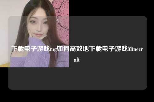 下载电子游戏mg如何高效地下载电子游戏Minecraft