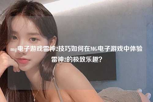 mg电子游戏雷神2技巧如何在MG电子游戏中体验雷神2的极致乐趣？
