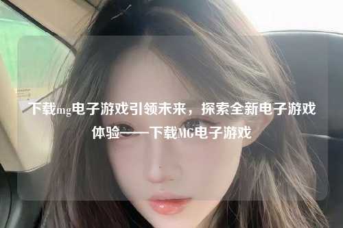 下载mg电子游戏引领未来，探索全新电子游戏体验——下载MG电子游戏