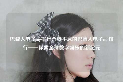 巴黎人电子mg排行奔腾不息的巴黎人电子mg排行——探索全球数字娱乐的新纪元