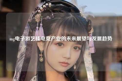 mg电子游艺挂电竞产业的未来展望与发展趋势
