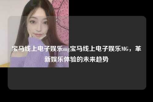 宝马线上电子娱乐mg宝马线上电子娱乐MG，革新娱乐体验的未来趋势