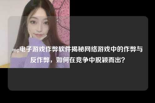 mg电子游戏作弊软件揭秘网络游戏中的作弊与反作弊，如何在竞争中脱颖而出？