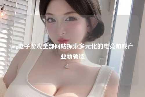 mg电子游戏全部网站探索多元化的电竞游戏产业新领域