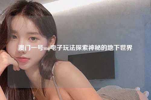 澳门一号mg电子玩法探索神秘的地下世界