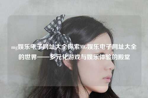 mg娱乐电子网址大全探索MG娱乐电子网址大全的世界——多元化游戏与娱乐体验的殿堂