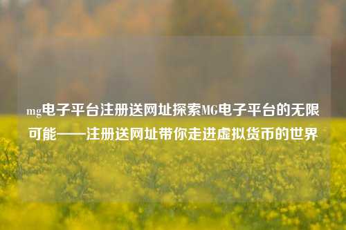 mg电子平台注册送网址探索MG电子平台的无限可能——注册送网址带你走进虚拟货币的世界