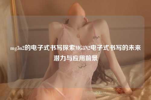 mg3n2的电子式书写探索MG3N2电子式书写的未来潜力与应用前景