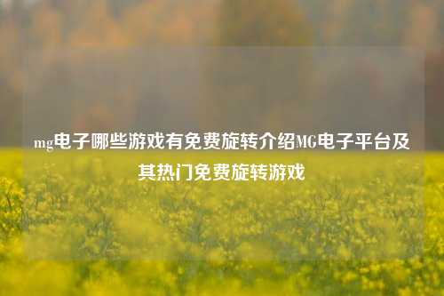 mg电子哪些游戏有免费旋转介绍MG电子平台及其热门免费旋转游戏