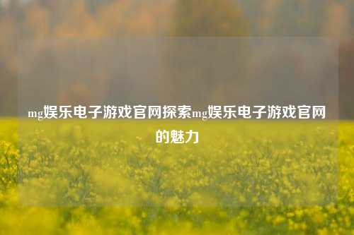 mg娱乐电子游戏官网探索mg娱乐电子游戏官网的魅力