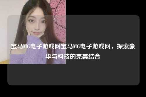 宝马MG电子游戏网宝马MG电子游戏网，探索豪华与科技的完美结合
