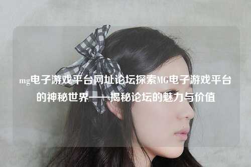 mg电子游戏平台网址论坛探索MG电子游戏平台的神秘世界——揭秘论坛的魅力与价值