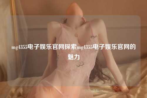 mg4355电子娱乐官网探索mg4355电子娱乐官网的魅力