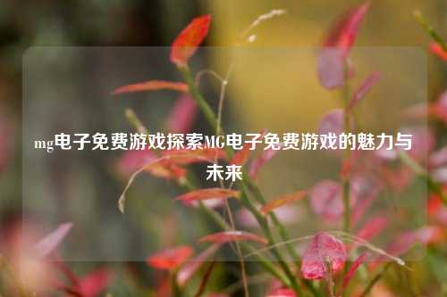 mg电子免费游戏探索MG电子免费游戏的魅力与未来