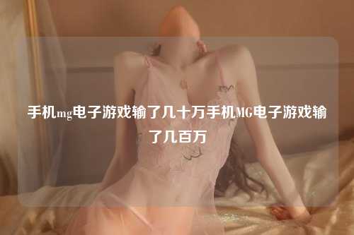 手机mg电子游戏输了几十万手机MG电子游戏输了几百万