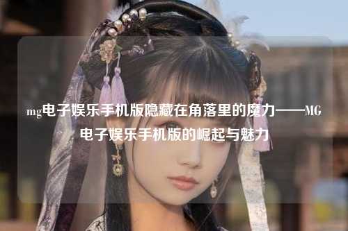 mg电子娱乐手机版隐藏在角落里的魔力——MG电子娱乐手机版的崛起与魅力