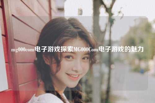 mg000com电子游戏探索MG000Com电子游戏的魅力