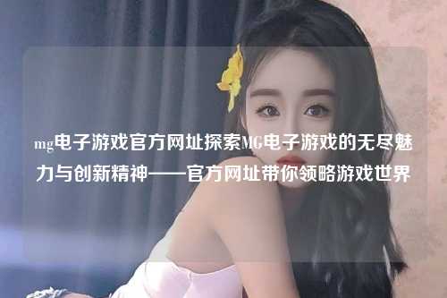 mg电子游戏官方网址探索MG电子游戏的无尽魅力与创新精神——官方网址带你领略游戏世界